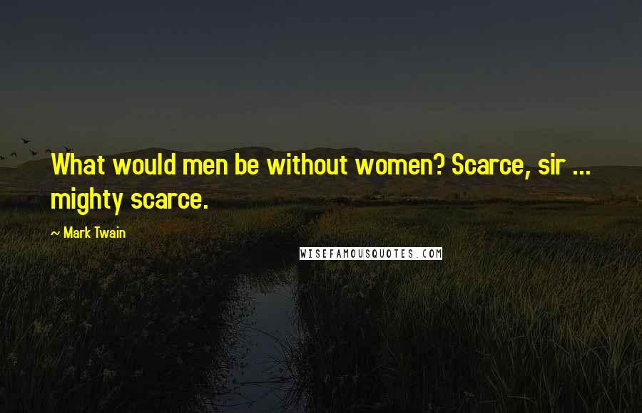 Mark Twain Quotes: What would men be without women? Scarce, sir ... mighty scarce.