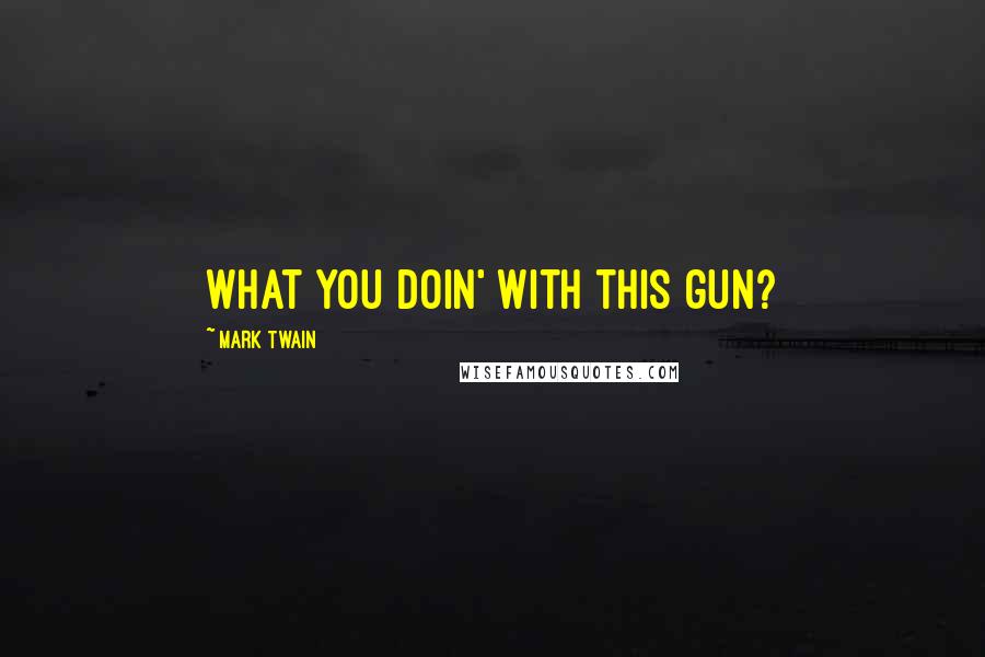 Mark Twain Quotes: What you doin' with this gun?