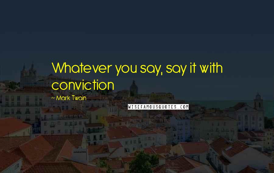 Mark Twain Quotes: Whatever you say, say it with conviction