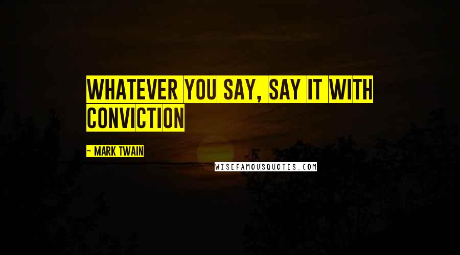 Mark Twain Quotes: Whatever you say, say it with conviction