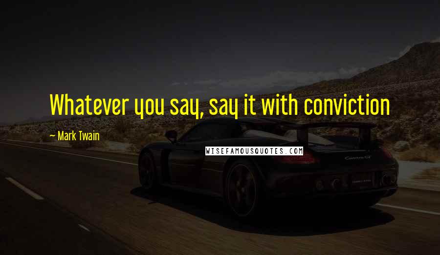 Mark Twain Quotes: Whatever you say, say it with conviction