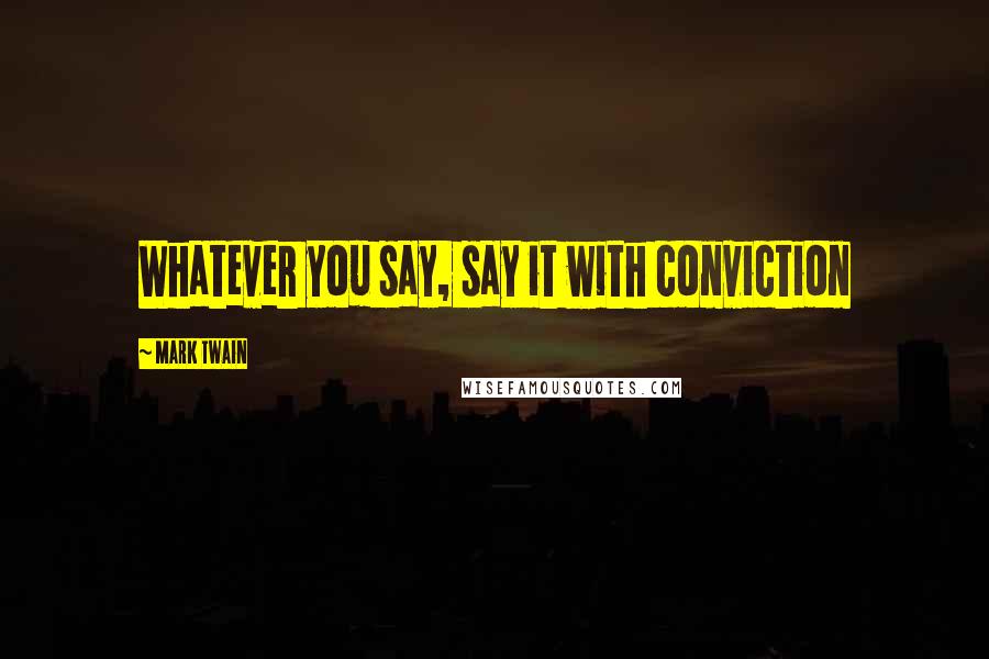 Mark Twain Quotes: Whatever you say, say it with conviction