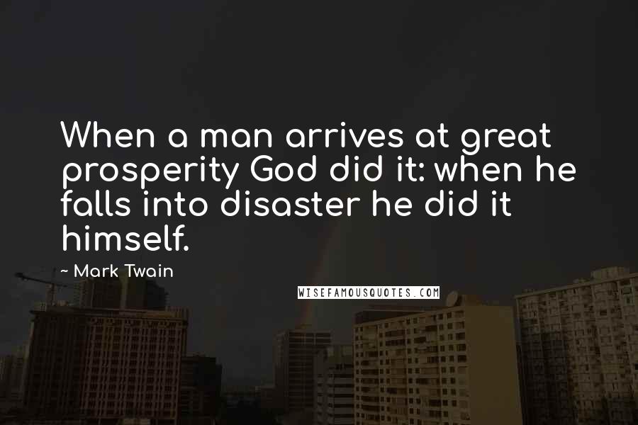 Mark Twain Quotes: When a man arrives at great prosperity God did it: when he falls into disaster he did it himself.