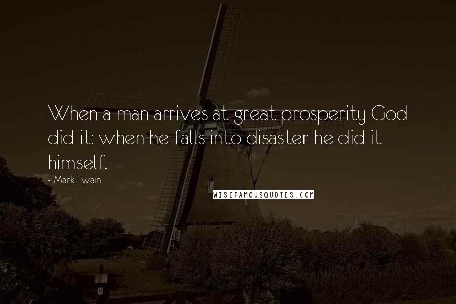 Mark Twain Quotes: When a man arrives at great prosperity God did it: when he falls into disaster he did it himself.