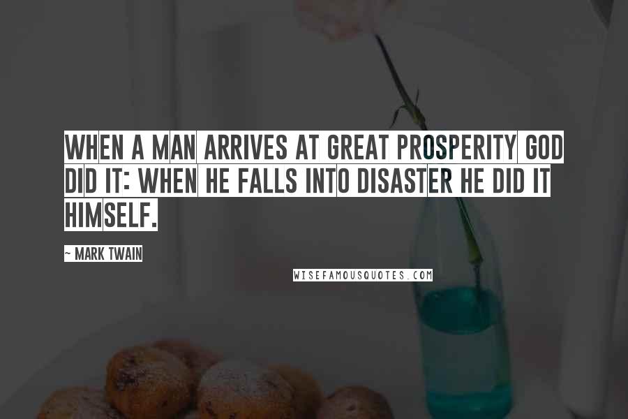 Mark Twain Quotes: When a man arrives at great prosperity God did it: when he falls into disaster he did it himself.