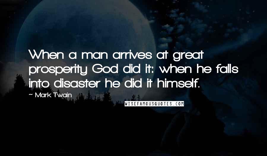 Mark Twain Quotes: When a man arrives at great prosperity God did it: when he falls into disaster he did it himself.