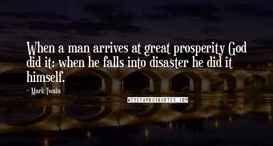 Mark Twain Quotes: When a man arrives at great prosperity God did it: when he falls into disaster he did it himself.