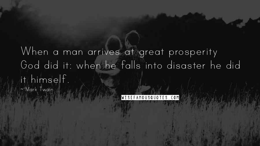 Mark Twain Quotes: When a man arrives at great prosperity God did it: when he falls into disaster he did it himself.