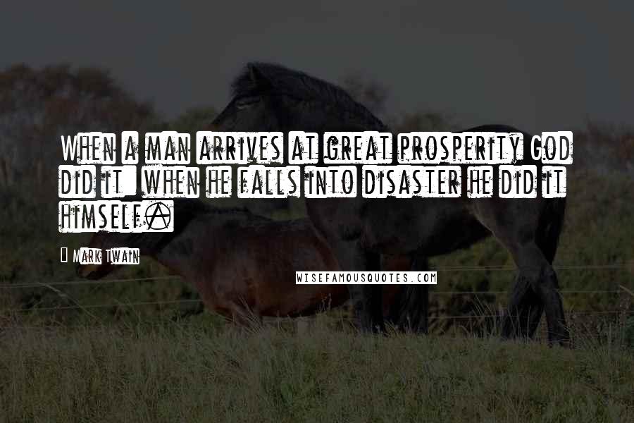 Mark Twain Quotes: When a man arrives at great prosperity God did it: when he falls into disaster he did it himself.