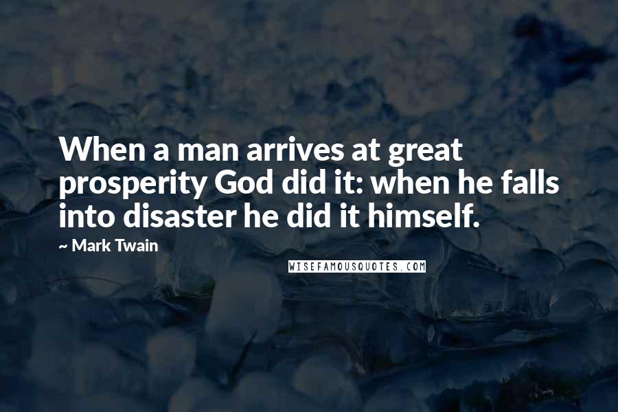 Mark Twain Quotes: When a man arrives at great prosperity God did it: when he falls into disaster he did it himself.
