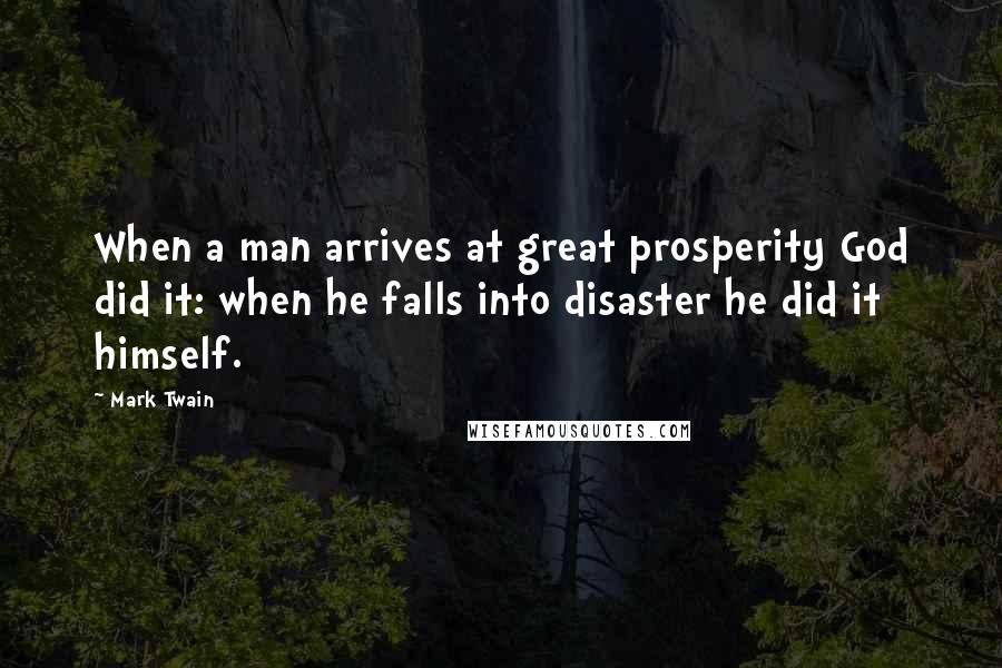 Mark Twain Quotes: When a man arrives at great prosperity God did it: when he falls into disaster he did it himself.