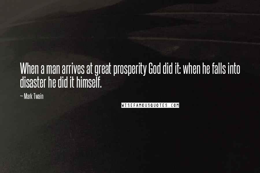 Mark Twain Quotes: When a man arrives at great prosperity God did it: when he falls into disaster he did it himself.