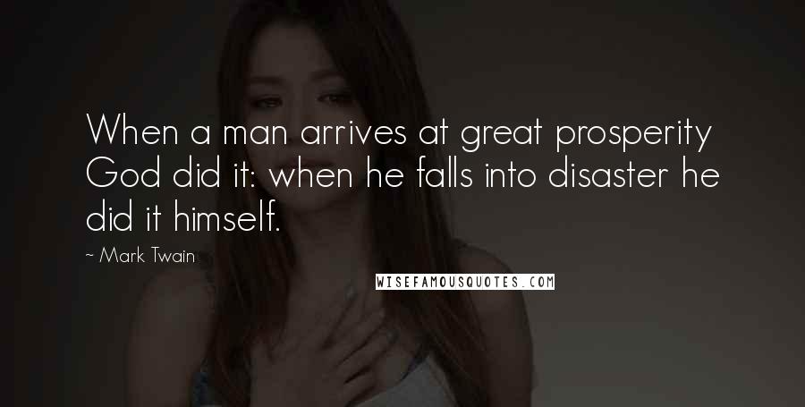 Mark Twain Quotes: When a man arrives at great prosperity God did it: when he falls into disaster he did it himself.
