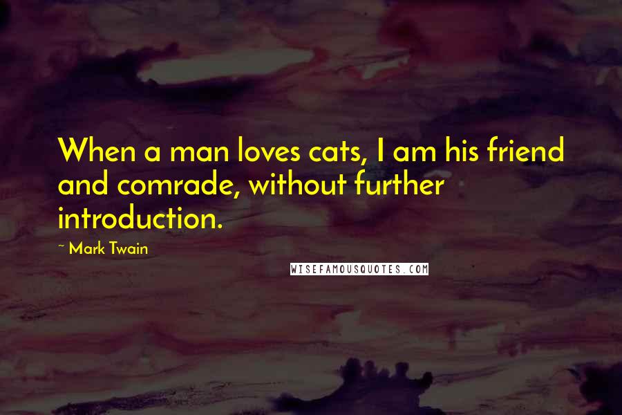 Mark Twain Quotes: When a man loves cats, I am his friend and comrade, without further introduction.