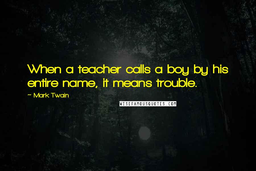 Mark Twain Quotes: When a teacher calls a boy by his entire name, it means trouble.