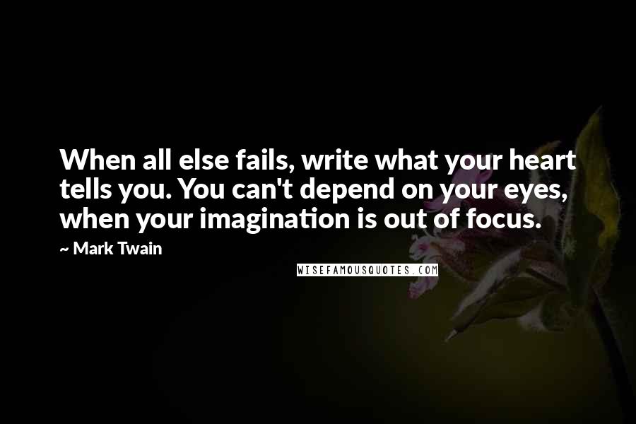 Mark Twain Quotes: When all else fails, write what your heart tells you. You can't depend on your eyes, when your imagination is out of focus.