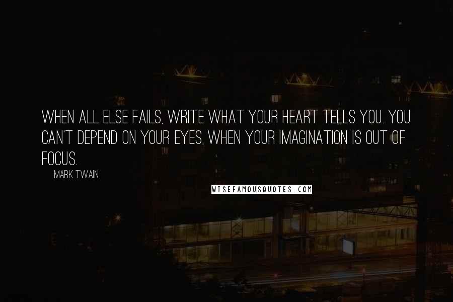 Mark Twain Quotes: When all else fails, write what your heart tells you. You can't depend on your eyes, when your imagination is out of focus.