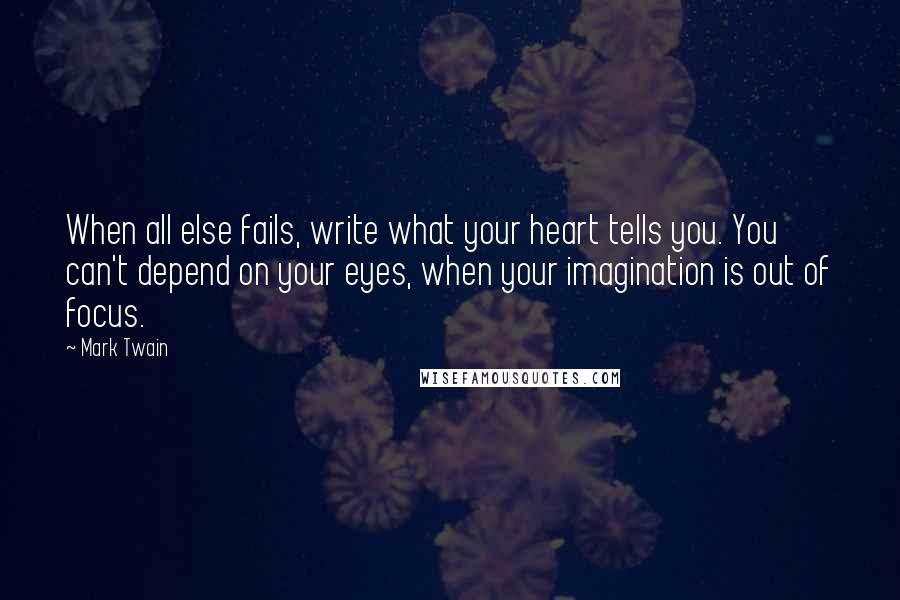 Mark Twain Quotes: When all else fails, write what your heart tells you. You can't depend on your eyes, when your imagination is out of focus.