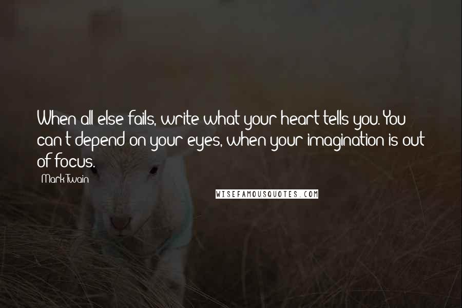 Mark Twain Quotes: When all else fails, write what your heart tells you. You can't depend on your eyes, when your imagination is out of focus.