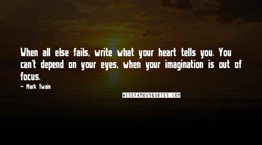 Mark Twain Quotes: When all else fails, write what your heart tells you. You can't depend on your eyes, when your imagination is out of focus.