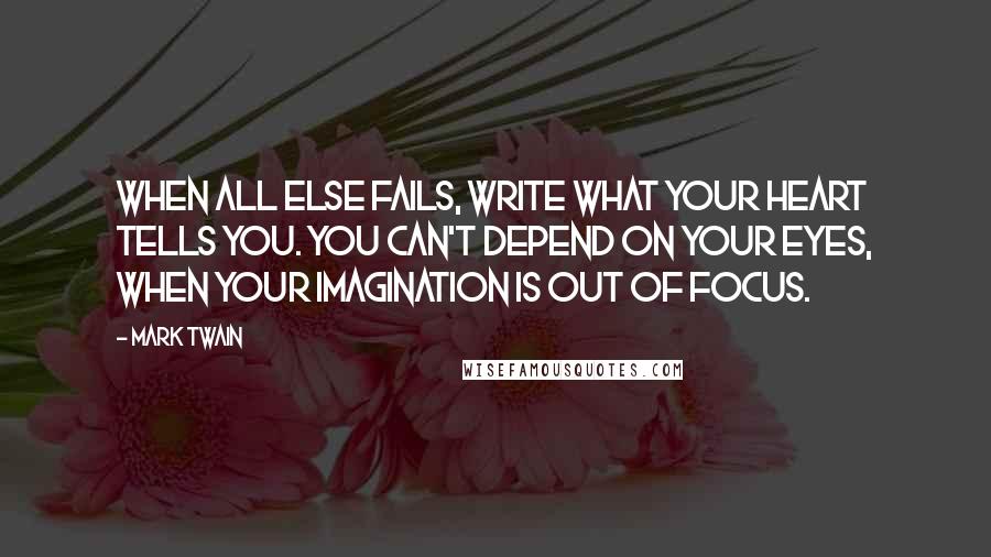 Mark Twain Quotes: When all else fails, write what your heart tells you. You can't depend on your eyes, when your imagination is out of focus.