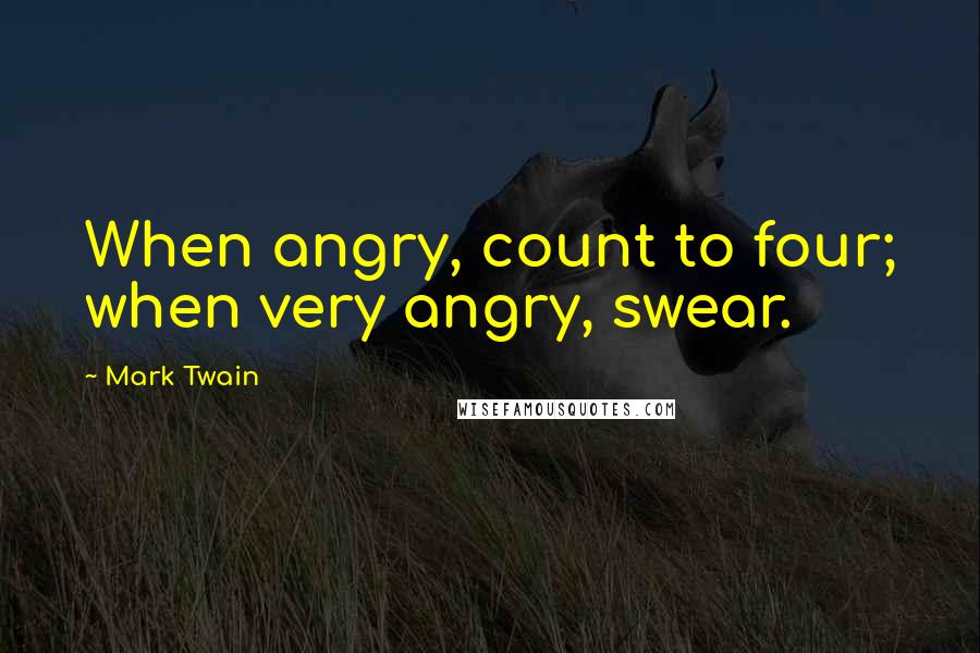Mark Twain Quotes: When angry, count to four; when very angry, swear.