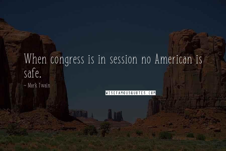 Mark Twain Quotes: When congress is in session no American is safe.