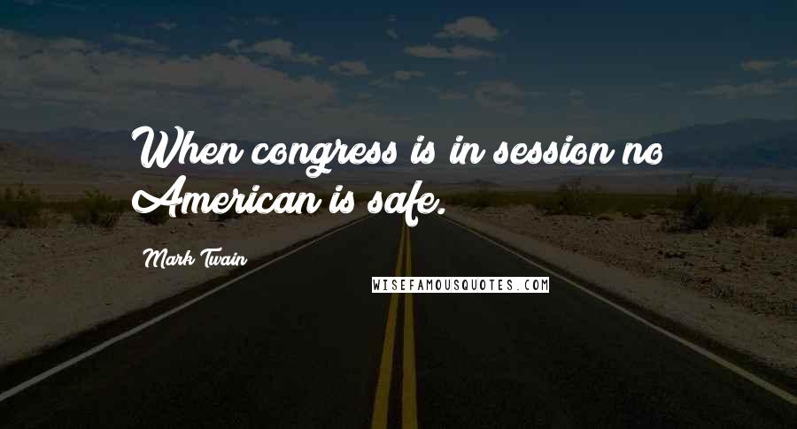 Mark Twain Quotes: When congress is in session no American is safe.