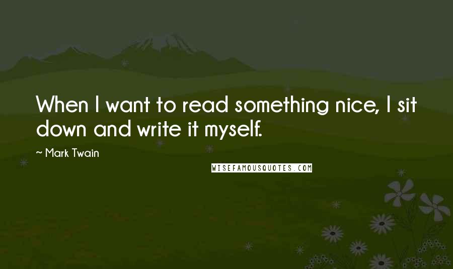 Mark Twain Quotes: When I want to read something nice, I sit down and write it myself.