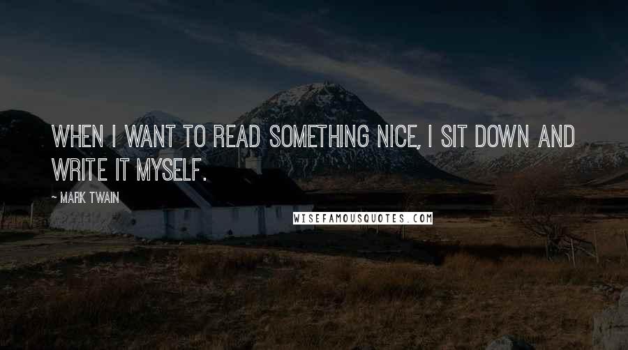 Mark Twain Quotes: When I want to read something nice, I sit down and write it myself.