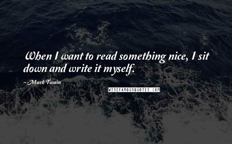 Mark Twain Quotes: When I want to read something nice, I sit down and write it myself.