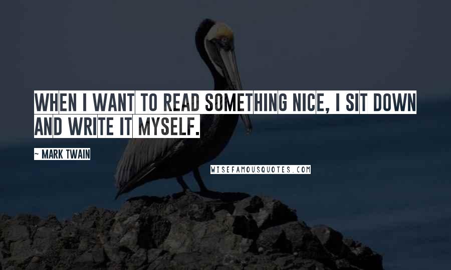 Mark Twain Quotes: When I want to read something nice, I sit down and write it myself.