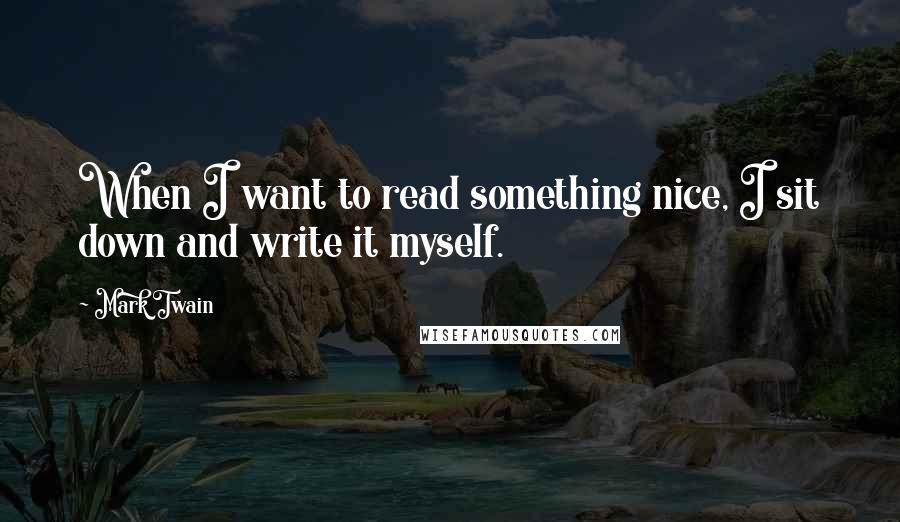 Mark Twain Quotes: When I want to read something nice, I sit down and write it myself.