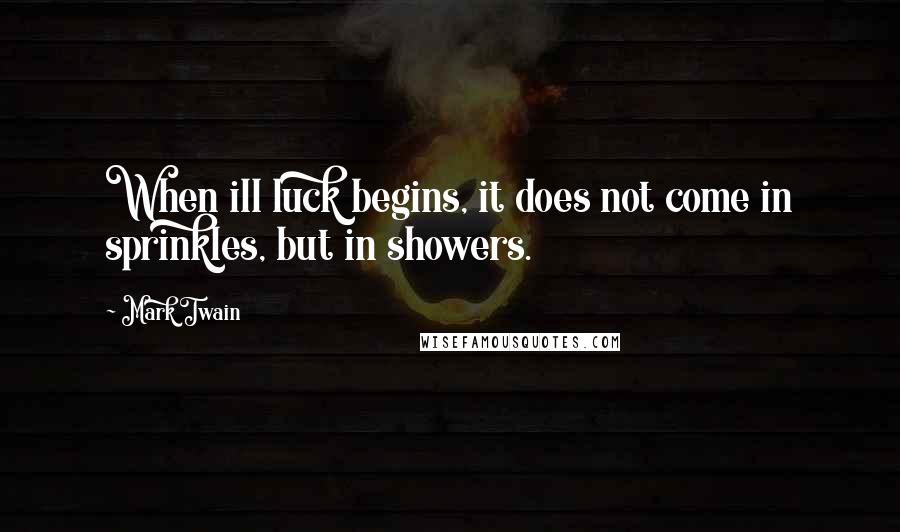 Mark Twain Quotes: When ill luck begins, it does not come in sprinkles, but in showers.