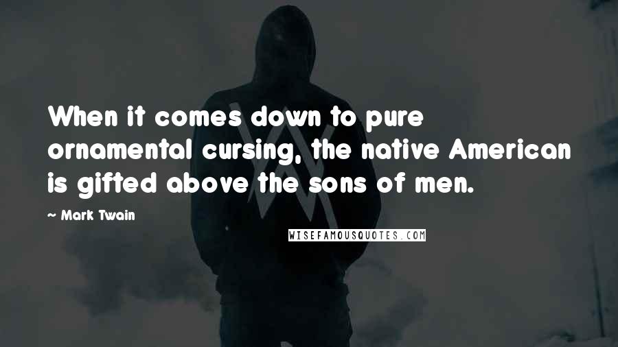 Mark Twain Quotes: When it comes down to pure ornamental cursing, the native American is gifted above the sons of men.