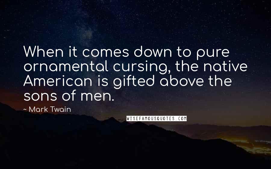 Mark Twain Quotes: When it comes down to pure ornamental cursing, the native American is gifted above the sons of men.