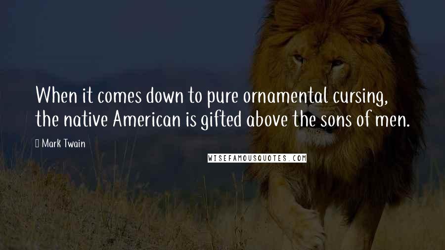 Mark Twain Quotes: When it comes down to pure ornamental cursing, the native American is gifted above the sons of men.