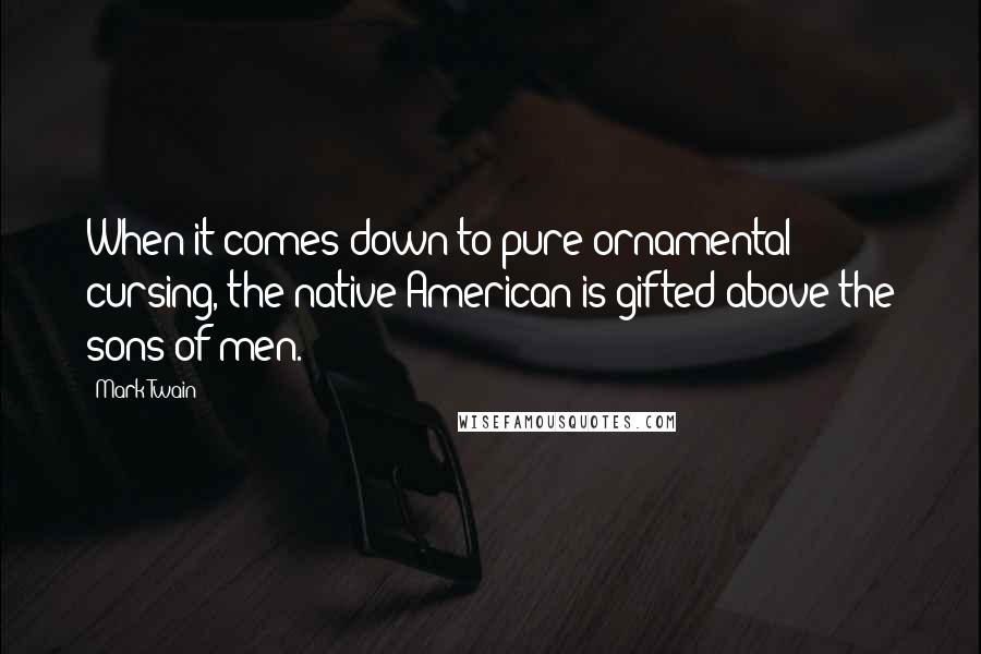 Mark Twain Quotes: When it comes down to pure ornamental cursing, the native American is gifted above the sons of men.