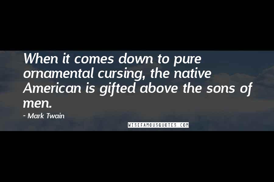 Mark Twain Quotes: When it comes down to pure ornamental cursing, the native American is gifted above the sons of men.