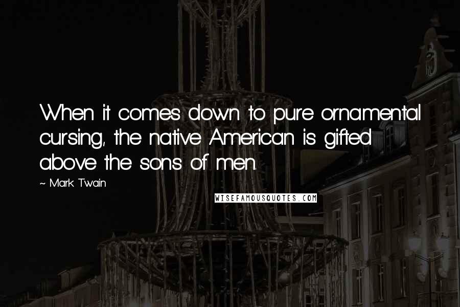 Mark Twain Quotes: When it comes down to pure ornamental cursing, the native American is gifted above the sons of men.