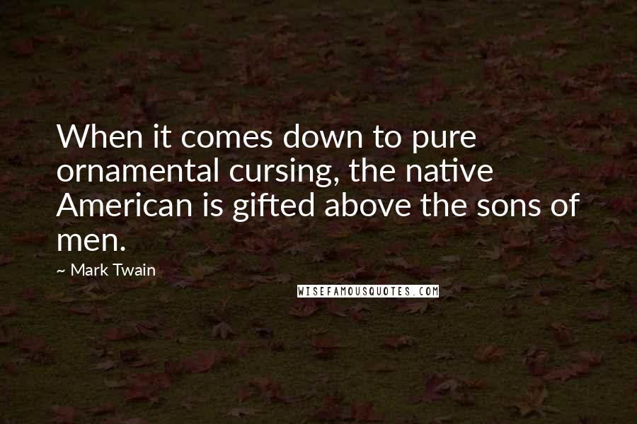 Mark Twain Quotes: When it comes down to pure ornamental cursing, the native American is gifted above the sons of men.