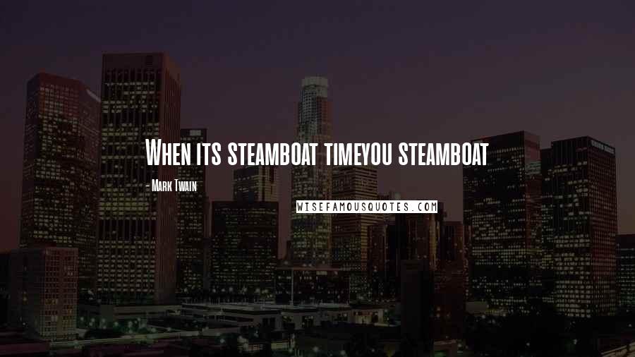 Mark Twain Quotes: When its steamboat timeyou steamboat