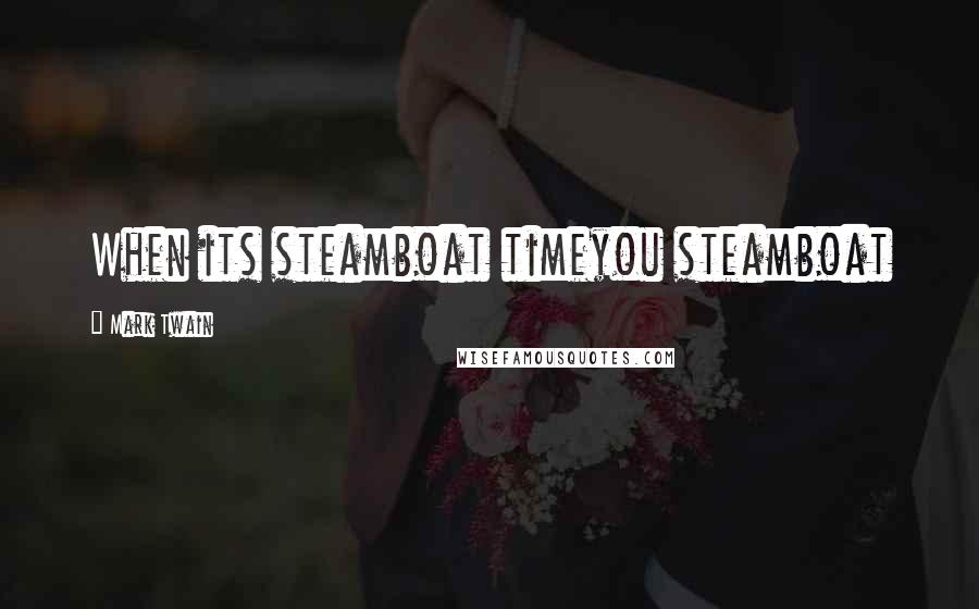 Mark Twain Quotes: When its steamboat timeyou steamboat