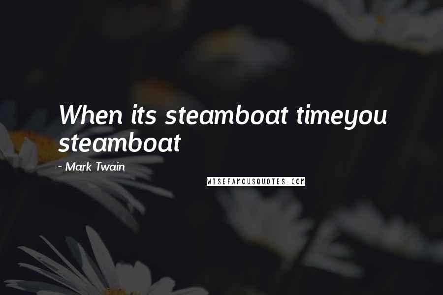 Mark Twain Quotes: When its steamboat timeyou steamboat