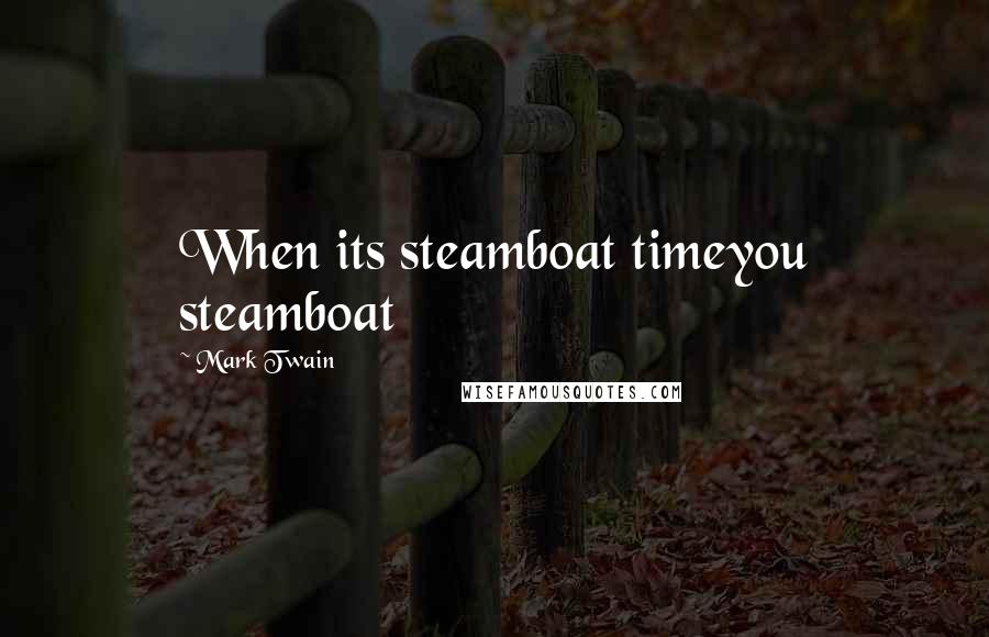 Mark Twain Quotes: When its steamboat timeyou steamboat