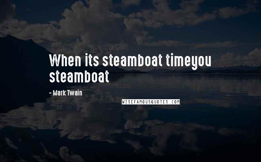 Mark Twain Quotes: When its steamboat timeyou steamboat