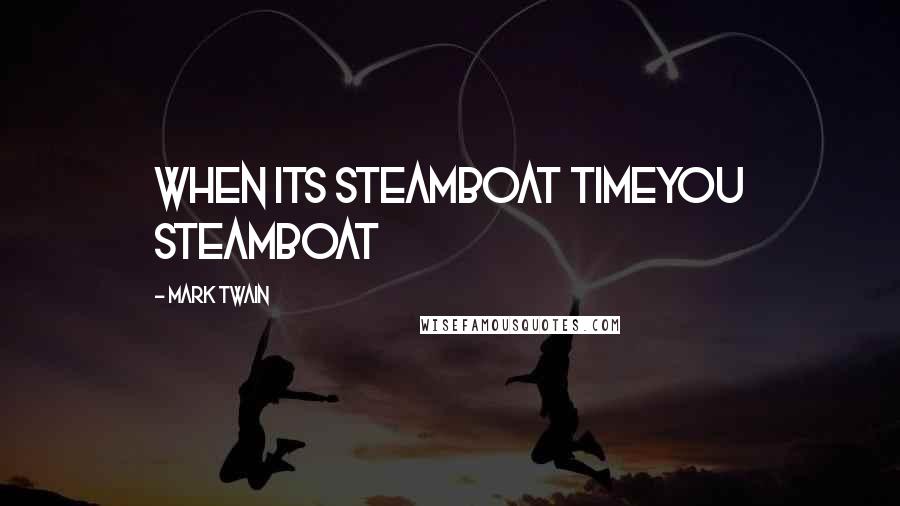 Mark Twain Quotes: When its steamboat timeyou steamboat