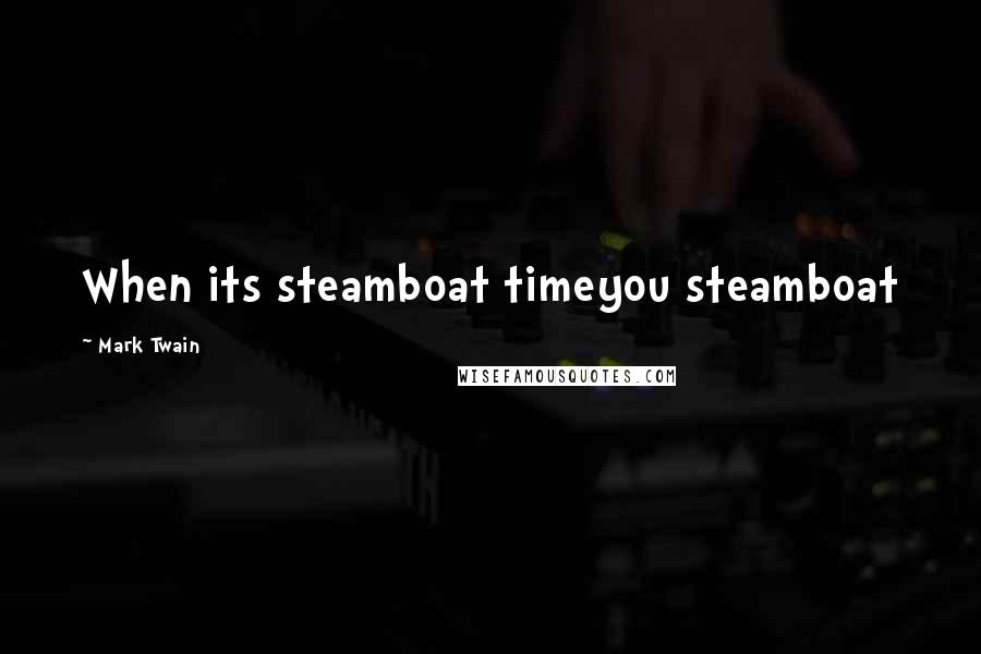 Mark Twain Quotes: When its steamboat timeyou steamboat