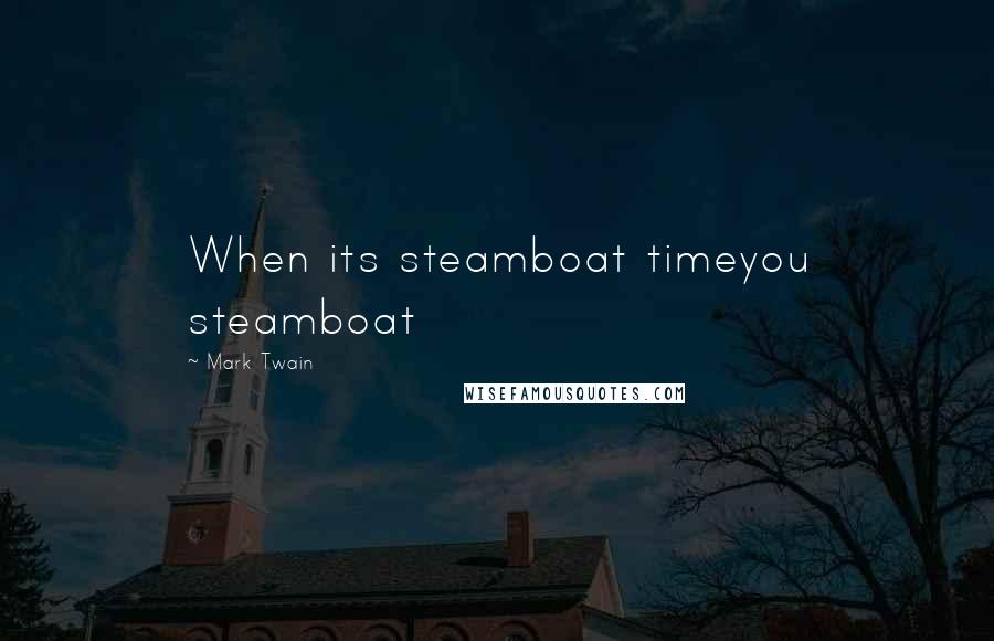 Mark Twain Quotes: When its steamboat timeyou steamboat