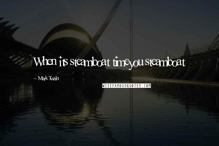 Mark Twain Quotes: When its steamboat timeyou steamboat